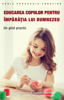 Educarea copiilor pentru Imparatia lui Dumnezeu. Un ghid practic - Carti.Crestinortodox.ro