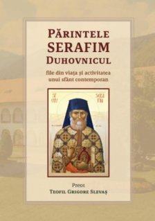 Parintele Serafim Duhovnicul. File din viata si activitatea unui sfant contemporan - Carti.Crestinortodox.ro
