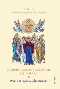 Luminile Marilor Sarbatori ale Bisericii. Predici la Praznicele Imparatesti - Carti.Crestinortodox.ro