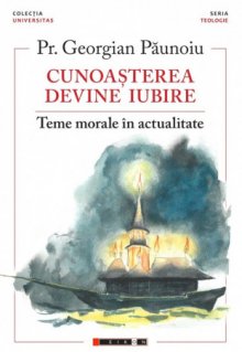 Cunoasterea devine iubire. Teme morale in actualitate - Carti.Crestinortodox.ro