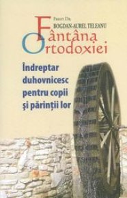 Fantana Ortodoxiei. Indreptar duhovnicesc pentru copii si parintii lor - Carti.Crestinortodox.ro